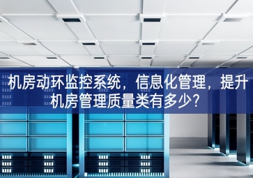 機(jī)房動環(huán)監(jiān)控系統(tǒng)，信息化管理，提升機(jī)房管理質(zhì)量