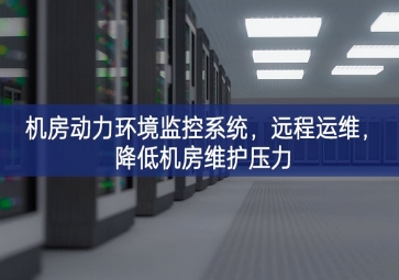 機(jī)房動(dòng)力環(huán)境監(jiān)控系統(tǒng)，遠(yuǎn)程運(yùn)維，降低機(jī)房維護(hù)壓力