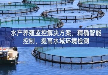 「智慧養(yǎng)殖」水產(chǎn)養(yǎng)殖監(jiān)控解決方案，精確智能控制，提高水域環(huán)境檢測(cè)
