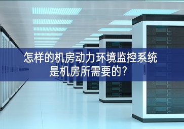 怎樣的機(jī)房動(dòng)力環(huán)境監(jiān)控系統(tǒng)是機(jī)房所需要的？