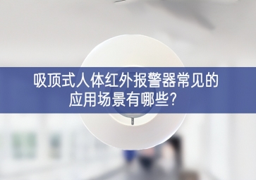 吸頂式人體紅外報警器常見的應用場景有哪些？