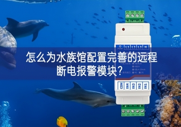 怎么為水族館配置完善的遠(yuǎn)程斷電報(bào)警模塊？