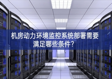機(jī)房動(dòng)力環(huán)境監(jiān)控系統(tǒng)部署需要滿足哪些條件？