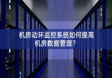 機(jī)房動環(huán)監(jiān)控系統(tǒng)如何提高機(jī)房數(shù)據(jù)管理？
