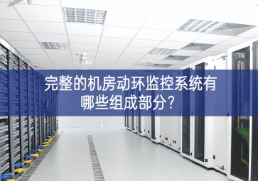 完整的機(jī)房動環(huán)監(jiān)控系統(tǒng)有哪些組成部分？
