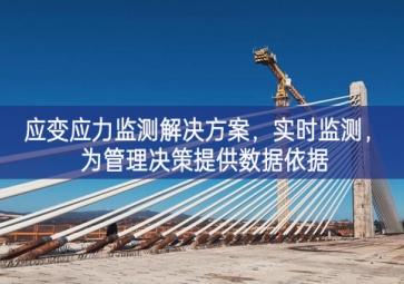 「智慧工地」應(yīng)變應(yīng)力監(jiān)測解決方案，實(shí)時監(jiān)測，為管理決策提供數(shù)據(jù)依據(jù)