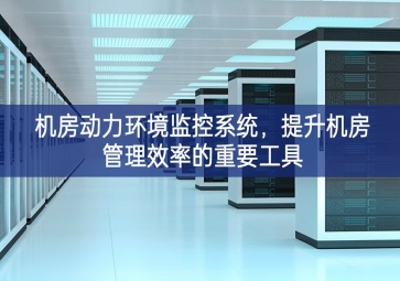 機(jī)房動力環(huán)境監(jiān)控系統(tǒng)，提升機(jī)房管理效率的重要工具