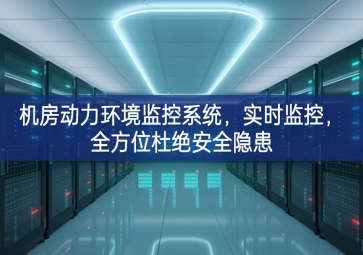 機(jī)房動(dòng)力環(huán)境監(jiān)控系統(tǒng)，實(shí)時(shí)監(jiān)控，全方位杜絕安全隱患