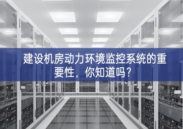 建設(shè)機(jī)房動(dòng)力環(huán)境監(jiān)控系統(tǒng)的重要性，你知道嗎？