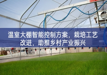 「智慧農(nóng)業(yè)」溫室大棚智能控制方案，栽培工藝改進(jìn)，助推鄉(xiāng)村產(chǎn)業(yè)振興