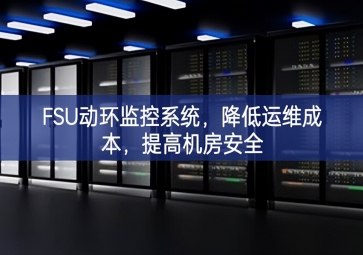 FSU動(dòng)環(huán)監(jiān)控系統(tǒng)，降低運(yùn)維成本，提高機(jī)房安全