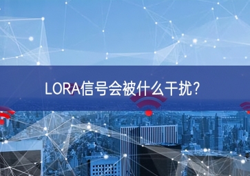 LORA信號(hào)會(huì)被什么干擾？