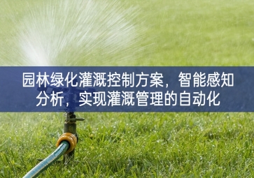 「智慧城市」園林綠化灌溉控制方案，智能感知分析，實(shí)現(xiàn)灌溉管理的自動(dòng)化