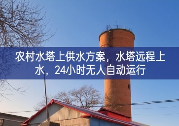 「智慧水利」農(nóng)村水塔上供水方案，水塔遠(yuǎn)程上水，24小時(shí)無(wú)人自動(dòng)運(yùn)行