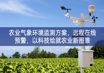 「智慧農(nóng)業(yè)」農(nóng)業(yè)氣象環(huán)境監(jiān)測(cè)方案，遠(yuǎn)程在線預(yù)警，以科技繪就農(nóng)業(yè)新圖景