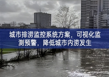 「智慧城市」城市排澇監(jiān)控系統(tǒng)方案，可視化監(jiān)測預(yù)警，降低城市內(nèi)澇發(fā)生