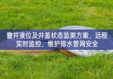 「智慧水利」窨井液位及井蓋狀態(tài)監(jiān)測方案，遠(yuǎn)程實(shí)時(shí)監(jiān)控，維護(hù)排水管網(wǎng)安全