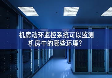 機(jī)房動環(huán)監(jiān)控系統(tǒng)可以監(jiān)測機(jī)房中的哪些環(huán)境？
