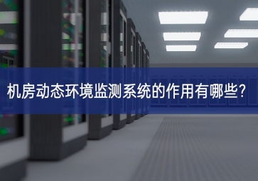 機(jī)房動(dòng)態(tài)環(huán)境監(jiān)測(cè)系統(tǒng)的作用有哪些？