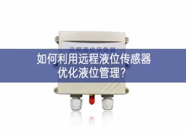 如何利用遠程液位傳感器優(yōu)化液位管理？