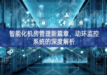 智能化機房管理新篇章，動環(huán)監(jiān)控系統(tǒng)的深度解析