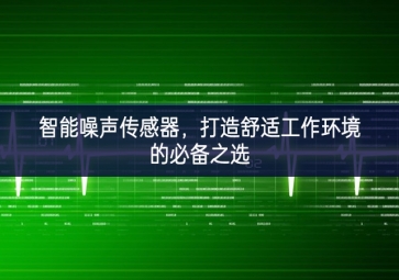 智能噪聲傳感器，打造舒適工作環(huán)境的必備之選