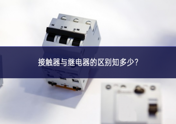 接觸器與繼電器的區(qū)別知多少？
