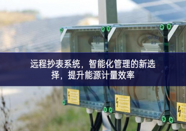 遠(yuǎn)程抄表系統(tǒng)，智能化管理的新選擇，提升能源計(jì)量效率