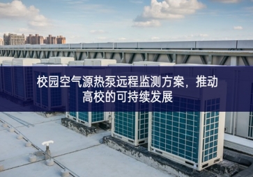 校園空氣源熱泵遠(yuǎn)程監(jiān)測(cè)方案，推動(dòng)高校的可持續(xù)發(fā)展
