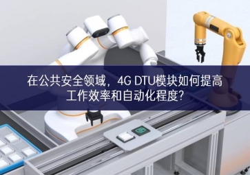 在公共安全領域，4G DTU模塊如何提高工作效率和自動化程度?