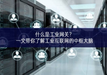 什么是工業(yè)網(wǎng)關(guān)？一文帶你了解工業(yè)互聯(lián)網(wǎng)的中樞大腦