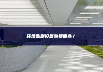 環(huán)境監(jiān)測(cè)設(shè)備包括哪些？