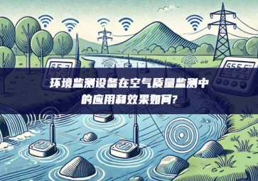 環(huán)境監(jiān)測設備在空氣質(zhì)量監(jiān)測中的應用和效果如何?