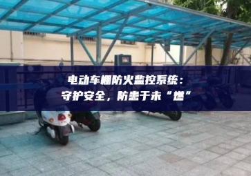 電動車棚防火監(jiān)控系統(tǒng)：守護安全，防患于未“燃”