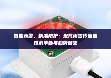 智能預(yù)警，精準防護：現(xiàn)代雨雪傳感器技術(shù)革新與趨勢展望
