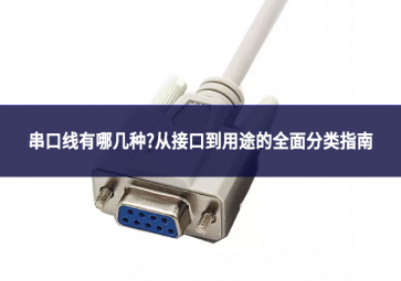 串口線有哪幾種?從接口到用途的全面分類(lèi)指南